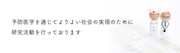 予防医学を通じてよりよい社会の実現のために研究活動を行っております