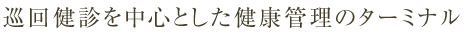 巡回検診を中心とした健康管理のターミナル