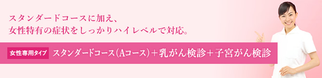 スタンダードコース（Aコース）に加え、女性特有の症状をしっかりハイレベルで対応。