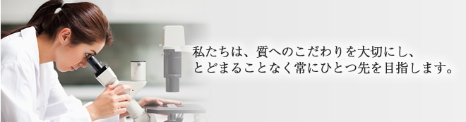 私たちは、質へのこだわりを大切にし、とどまることなく常にひとつ先を目指します。