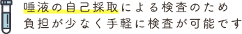 唾液の自己採取による検査のため負担が少なく手軽に検査が可能です